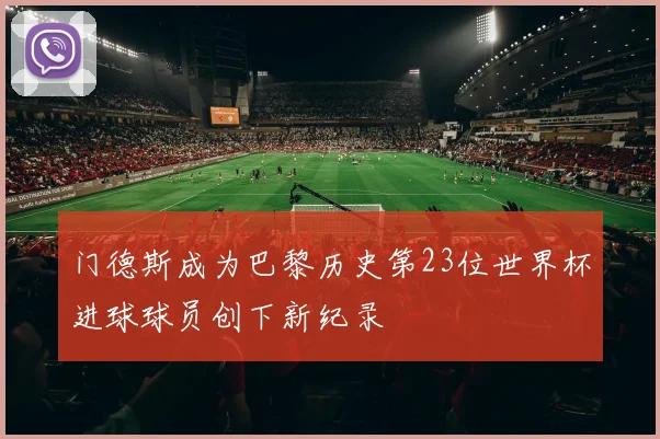 门德斯成为巴黎历史第23位世界杯进球球员创下新纪录