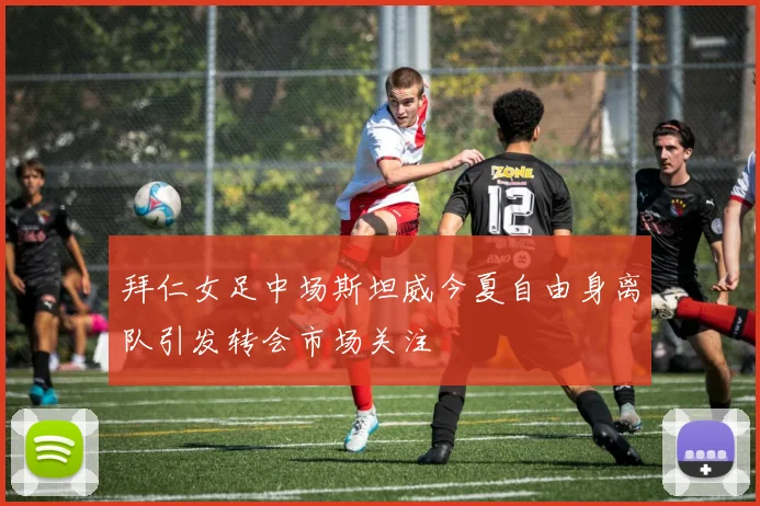 拜仁女足中场斯坦威今夏自由身离队引发转会市场关注