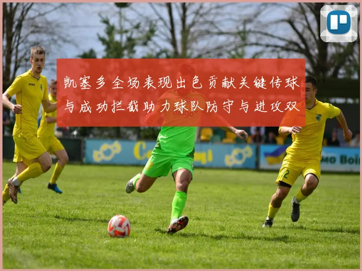 凯塞多全场表现出色贡献关键传球与成功拦截助力球队防守与进攻双重奏
