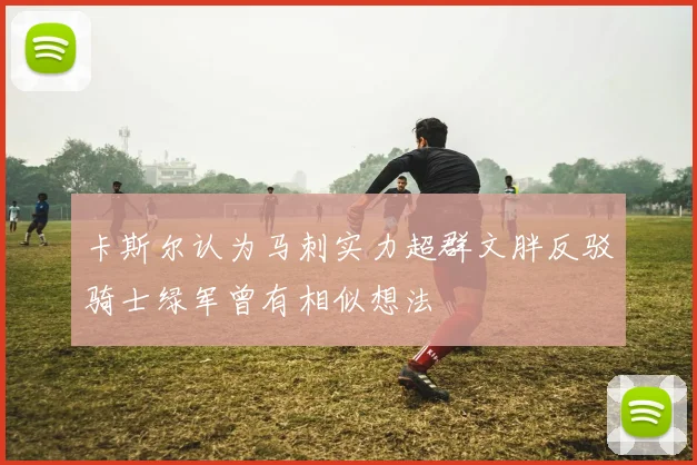 卡斯尔认为马刺实力超群文胖反驳骑士绿军曾有相似想法