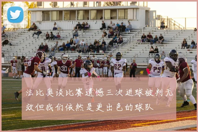 法比奥谈比赛遗憾三次进球被判无效但我们依然是更出色的球队